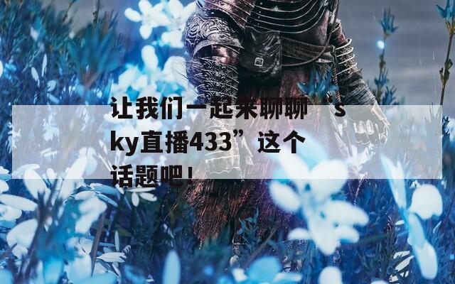 让我们一起来聊聊“sky直播433”这个话题吧！