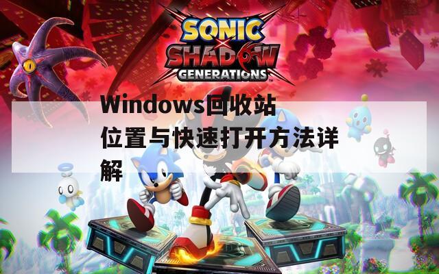 Windows回收站位置与快速打开方法详解