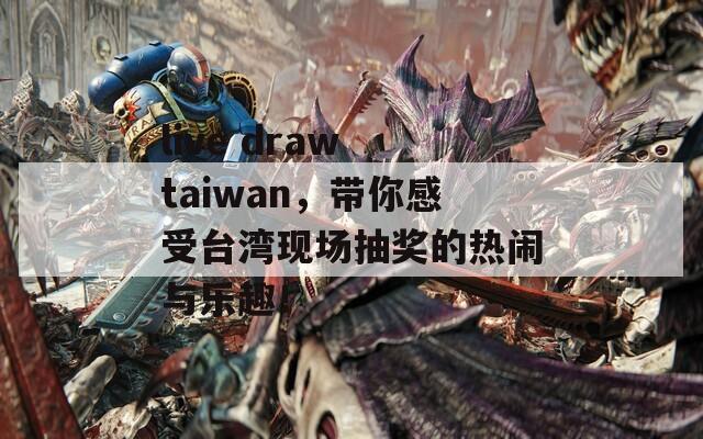 live draw taiwan，带你感受台湾现场抽奖的热闹与乐趣！