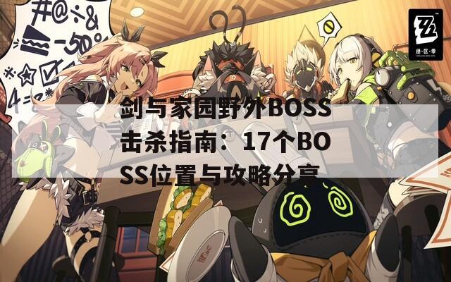 剑与家园野外BOSS击杀指南：17个BOSS位置与攻略分享