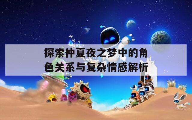 探索仲夏夜之梦中的角色关系与复杂情感解析