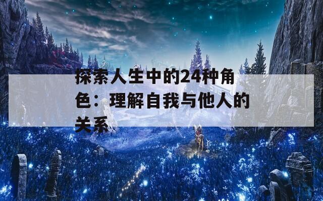 探索人生中的24种角色：理解自我与他人的关系