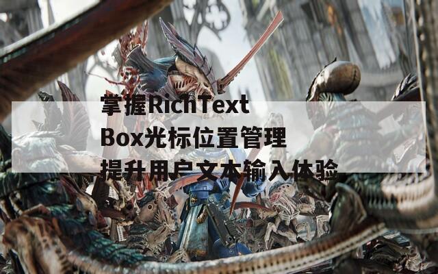 掌握RichTextBox光标位置管理 提升用户文本输入体验