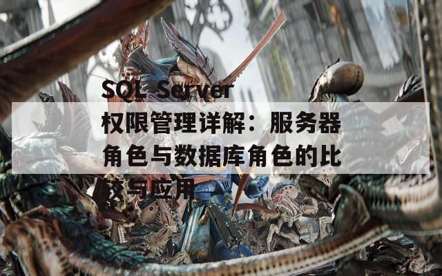 SQL Server权限管理详解：服务器角色与数据库角色的比较与应用