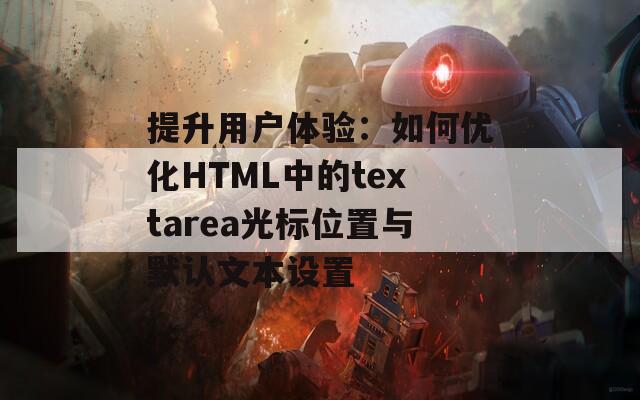 提升用户体验：如何优化HTML中的textarea光标位置与默认文本设置