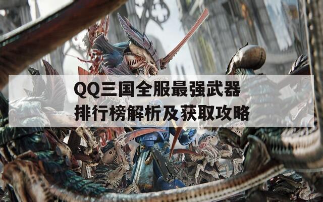 QQ三国全服最强武器排行榜解析及获取攻略