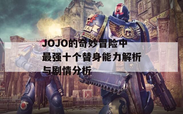 JOJO的奇妙冒险中最强十个替身能力解析与剧情分析