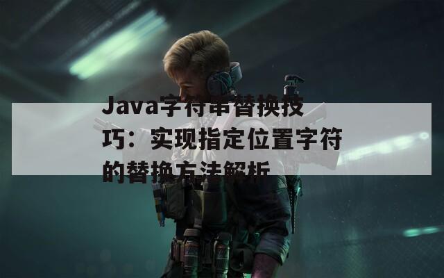 Java字符串替换技巧：实现指定位置字符的替换方法解析