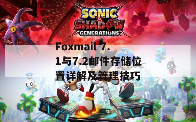 Foxmail 7.1与7.2邮件存储位置详解及管理技巧