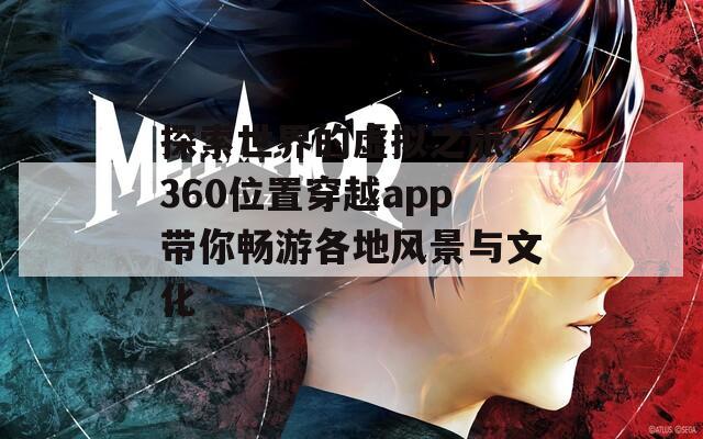 探索世界的虚拟之旅：360位置穿越app带你畅游各地风景与文化