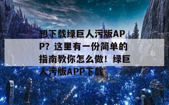 想下载绿巨人污版APP？这里有一份简单的指南教你怎么做！绿巨人污版APP下载