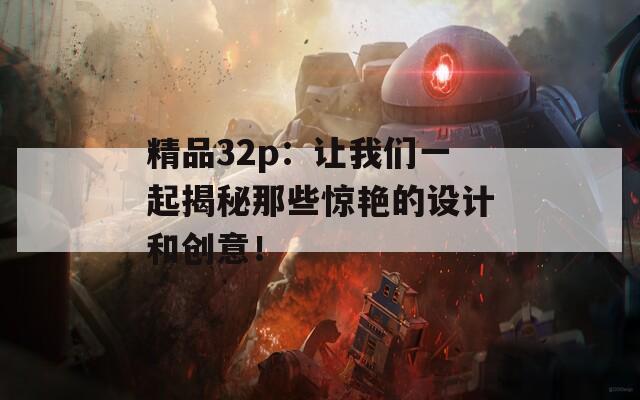 精品32p：让我们一起揭秘那些惊艳的设计和创意！