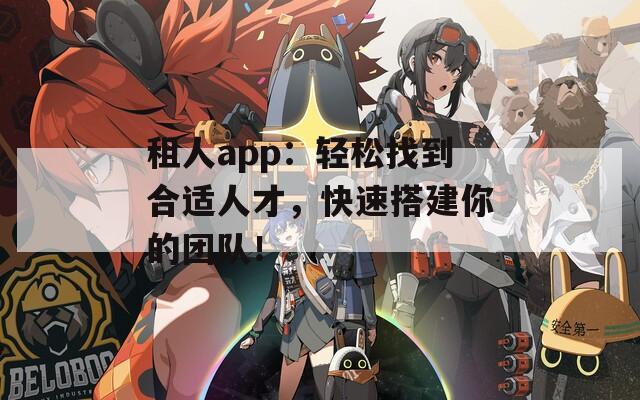 租人app：轻松找到合适人才，快速搭建你的团队！