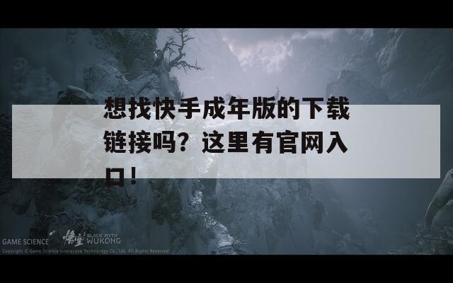 想找快手成年版的下载链接吗？这里有官网入口！