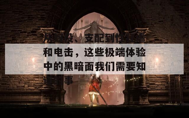 从奴役、支配到性狂虐和电击，这些极端体验中的黑暗面我们需要知道的事