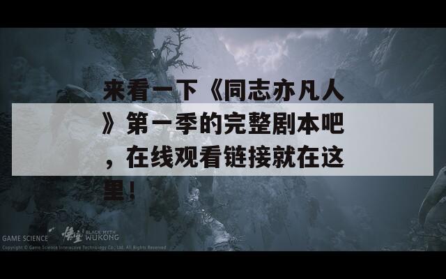 来看一下《同志亦凡人》第一季的完整剧本吧，在线观看链接就在这里！