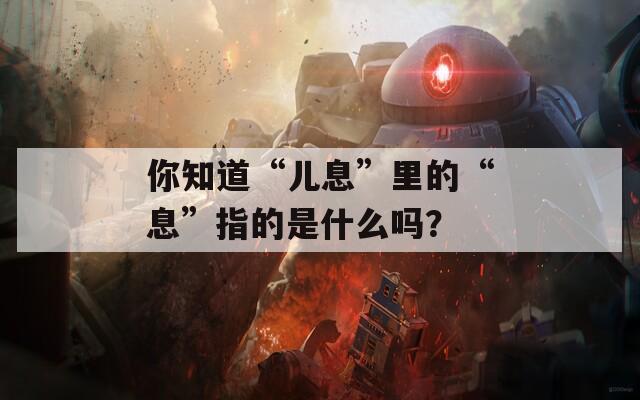 你知道“儿息”里的“息”指的是什么吗？