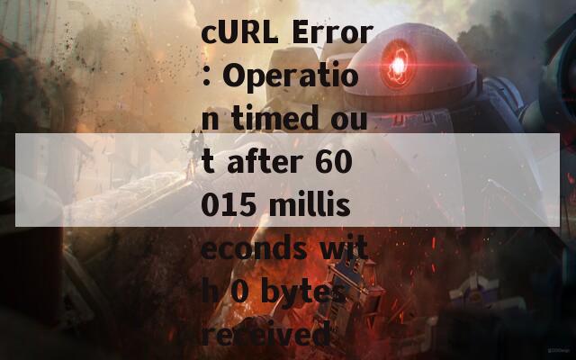 cURL Error: Operation timed out after 60015 milliseconds with 0 bytes received