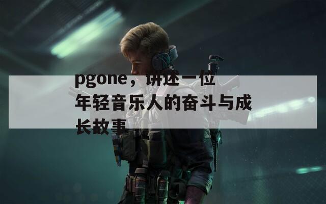 pgone，讲述一位年轻音乐人的奋斗与成长故事