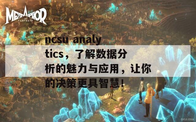 ncsu analytics，了解数据分析的魅力与应用，让你的决策更具智慧！