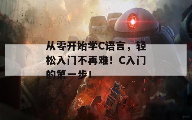 从零开始学C语言，轻松入门不再难！C入门的第一步！