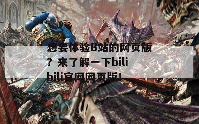 想要体验B站的网页版？来了解一下bilibili官网网页版！