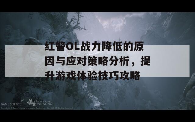 红警OL战力降低的原因与应对策略分析，提升游戏体验技巧攻略