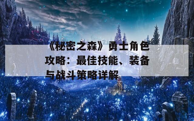 《秘密之森》勇士角色攻略：最佳技能、装备与战斗策略详解