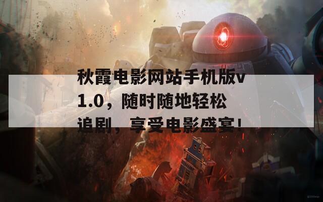 秋霞电影网站手机版v1.0，随时随地轻松追剧，享受电影盛宴！