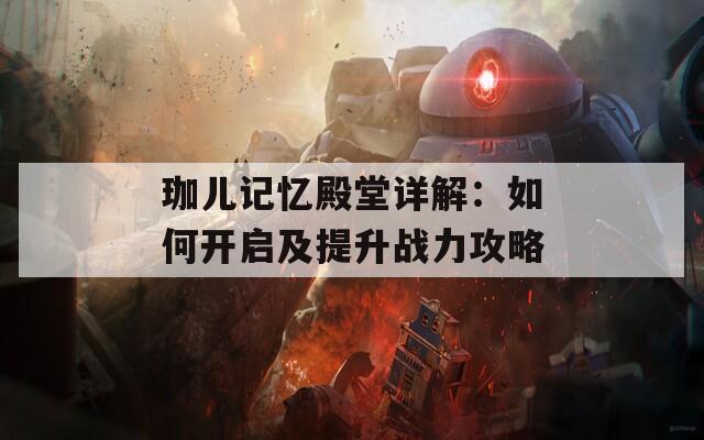 珈儿记忆殿堂详解：如何开启及提升战力攻略