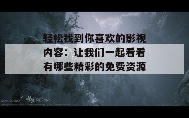 轻松找到你喜欢的影视内容：让我们一起看看有哪些精彩的免费资源！