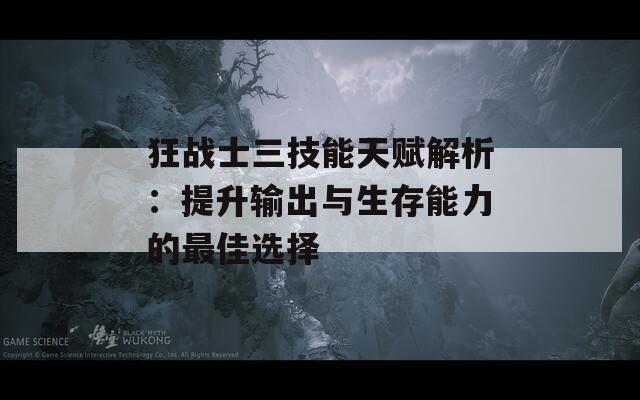 狂战士三技能天赋解析：提升输出与生存能力的最佳选择