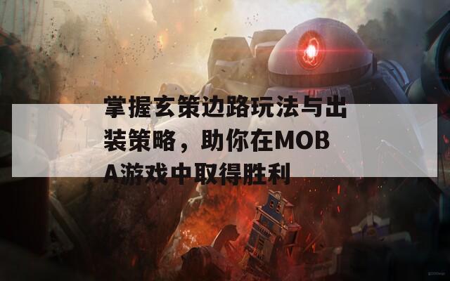 掌握玄策边路玩法与出装策略，助你在MOBA游戏中取得胜利