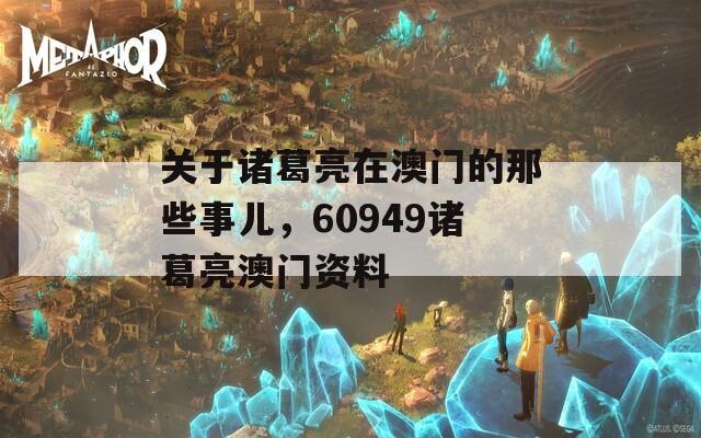 关于诸葛亮在澳门的那些事儿，60949诸葛亮澳门资料