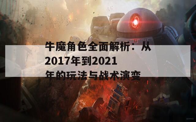 牛魔角色全面解析：从2017年到2021年的玩法与战术演变