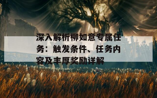 深入解析柳如意专属任务：触发条件、任务内容及丰厚奖励详解