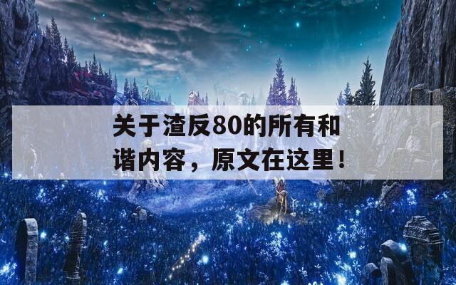 关于渣反80的所有和谐内容，原文在这里！