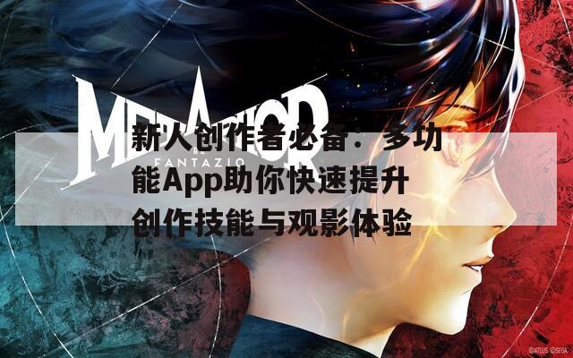 新人创作者必备：多功能App助你快速提升创作技能与观影体验