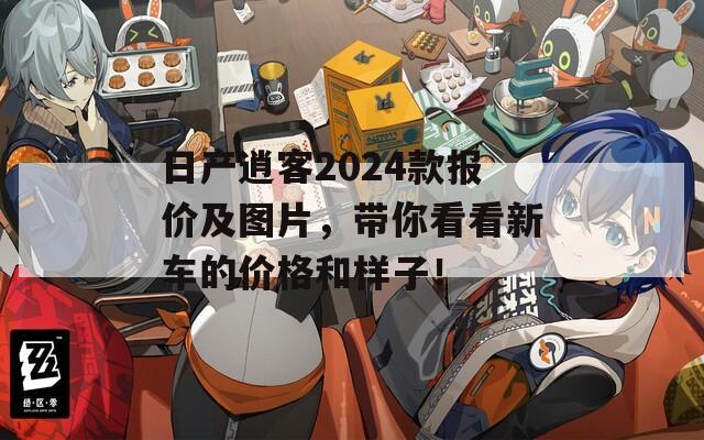 日产逍客2024款报价及图片，带你看看新车的价格和样子！