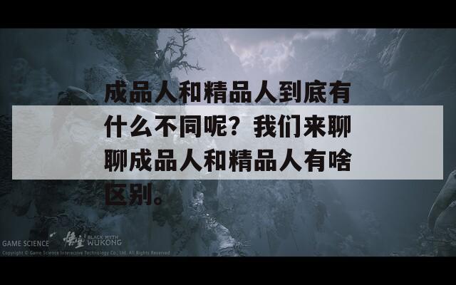 成品人和精品人到底有什么不同呢？我们来聊聊成品人和精品人有啥区别。