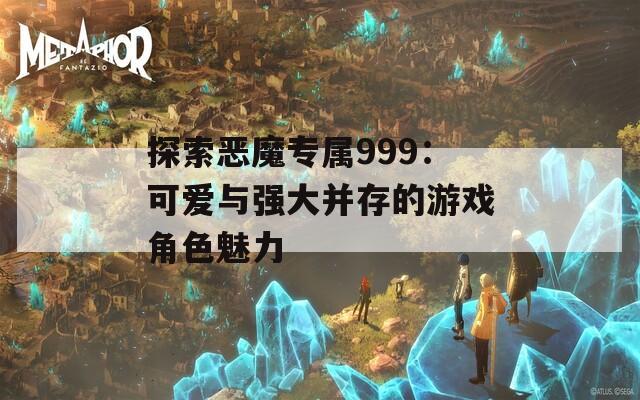 探索恶魔专属999：可爱与强大并存的游戏角色魅力