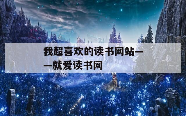 我超喜欢的读书网站——就爱读书网