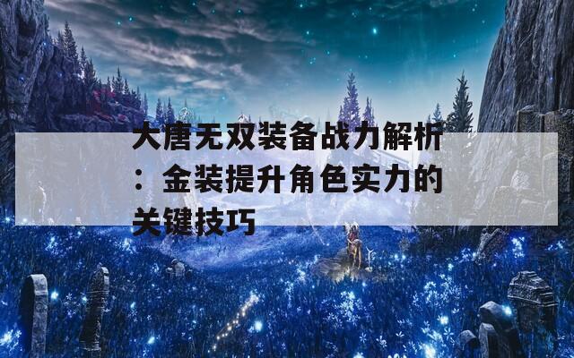 大唐无双装备战力解析：金装提升角色实力的关键技巧