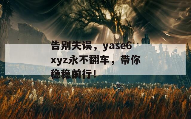 告别失误，yase6xyz永不翻车，带你稳稳前行！