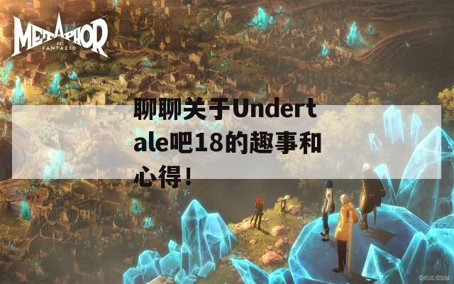 聊聊关于Undertale吧18的趣事和心得！