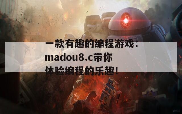 一款有趣的编程游戏：madou8.c带你体验编程的乐趣！