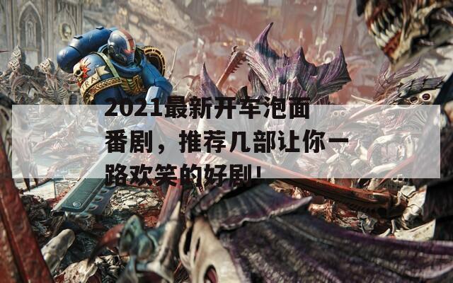 2021最新开车泡面番剧，推荐几部让你一路欢笑的好剧！