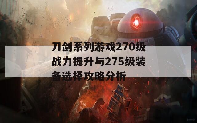 刀剑系列游戏270级战力提升与275级装备选择攻略分析