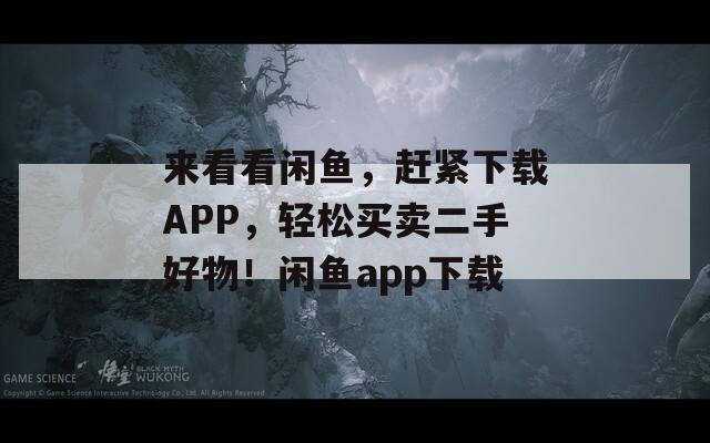 来看看闲鱼，赶紧下载APP，轻松买卖二手好物！闲鱼app下载