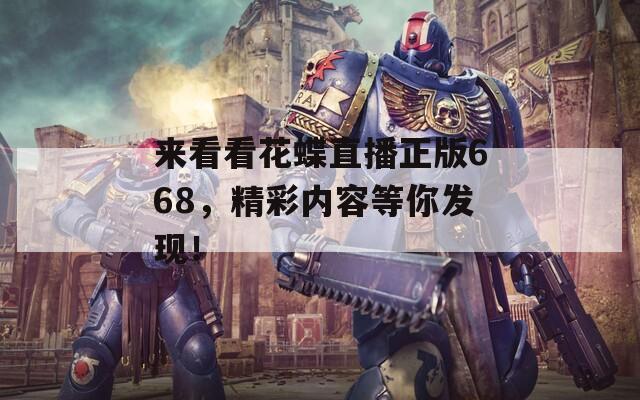 来看看花蝶直播正版668，精彩内容等你发现！